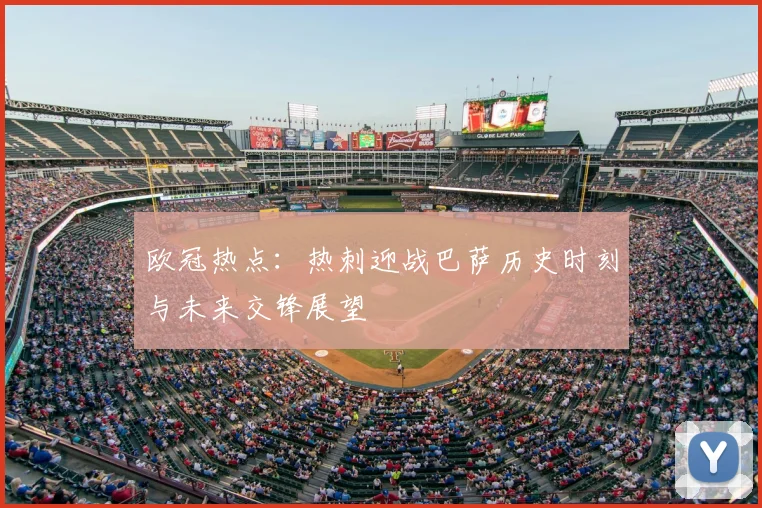 欧冠热点：热刺迎战巴萨历史时刻与未来交锋展望