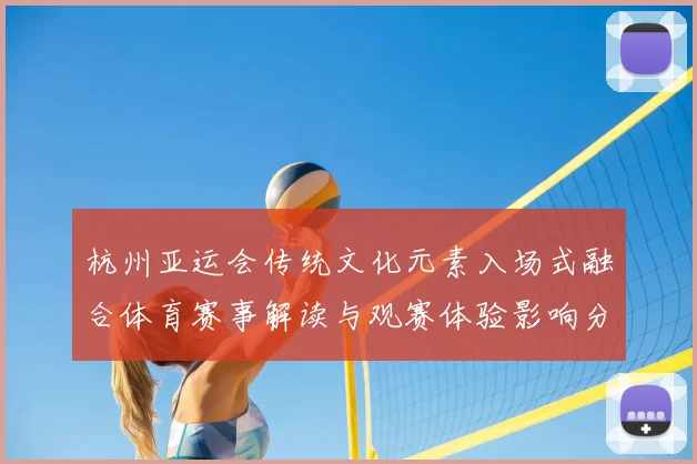 杭州亚运会传统文化元素入场式融合体育赛事解读与观赛体验影响分析