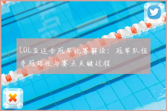 LOL亚运会冠军比赛解读：冠军队伍夺冠路径与赛点关键过程