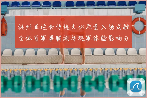 杭州亚运会传统文化元素入场式融合体育赛事解读与观赛体验影响分析