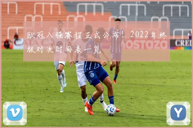 欧冠八强赛程正式公布！2022年终极对决时间表一览