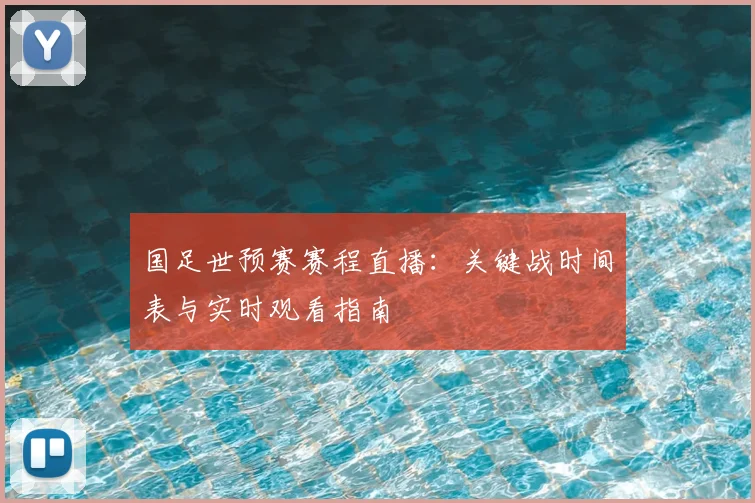 国足世预赛赛程直播：关键战时间表与实时观看指南