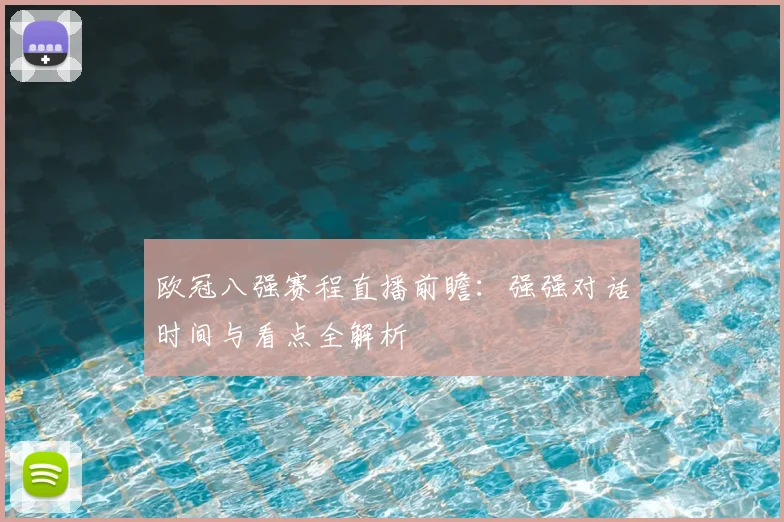 欧冠八强赛程直播前瞻：强强对话时间与看点全解析